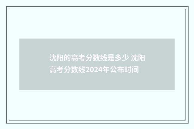 沈阳的高考分数线是多少 沈阳高考分数线2024年公布时间