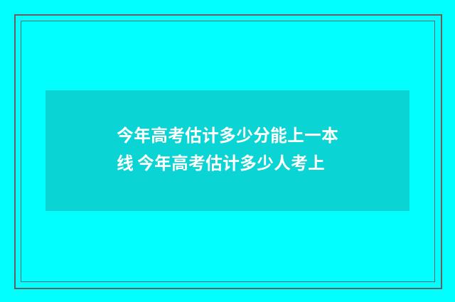 今年高考估计多少分能上一本线 今年高考估计多少人考上