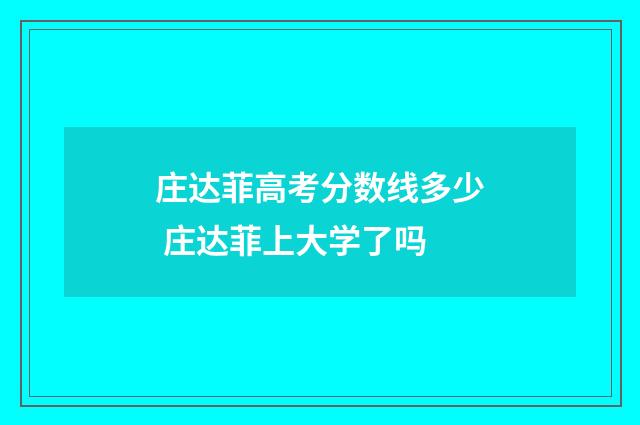庄达菲高考分数线多少 庄达菲上大学了吗