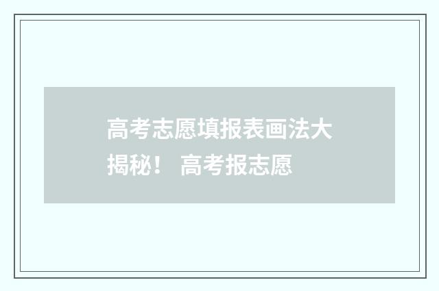 高考志愿填报表画法大揭秘！ 高考报志愿