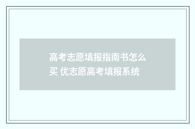 高考志愿填报指南书怎么买 优志愿高考填报系统
