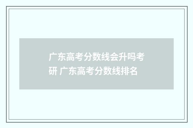 广东高考分数线会升吗考研 广东高考分数线排名