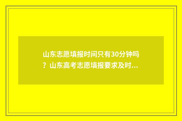 山东志愿填报时间只有30分钟吗？山东高考志愿填报要求及时间安排 山东志愿填报时间2024