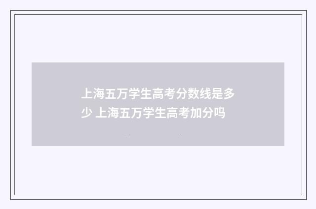 上海五万学生高考分数线是多少 上海五万学生高考加分吗