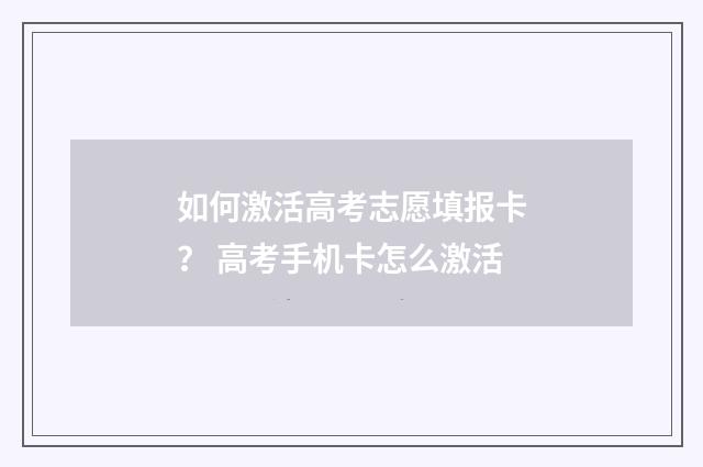 如何激活高考志愿填报卡？ 高考手机卡怎么激活
