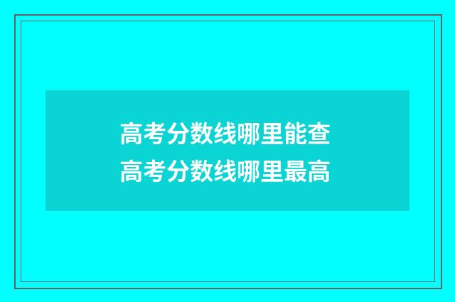 高考分数线哪里能查 高考分数线哪里最高