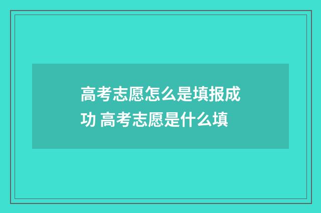 高考志愿怎么是填报成功 高考志愿是什么填