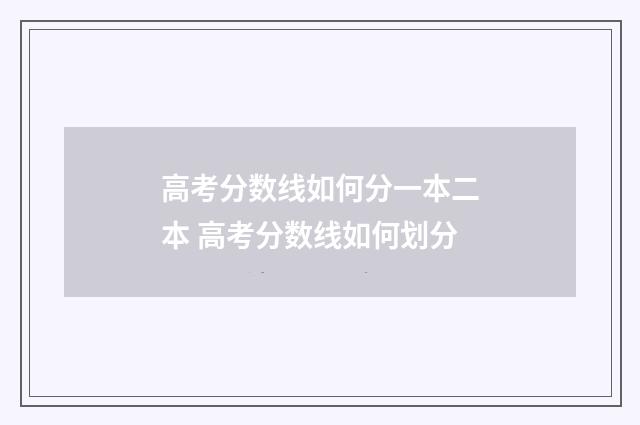 高考分数线如何分一本二本 高考分数线如何划分