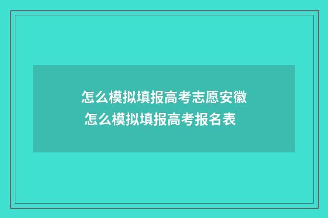 怎么模拟填报高考志愿安徽 怎么模拟填报高考报名表