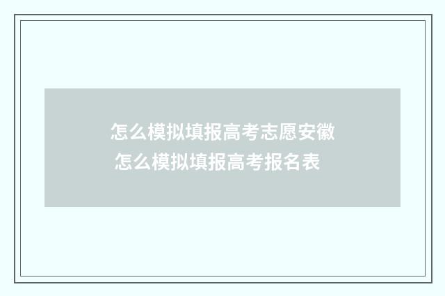 怎么模拟填报高考志愿安徽 怎么模拟填报高考报名表