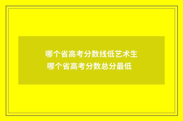 哪个省高考分数线低艺术生 哪个省高考分数总分最低
