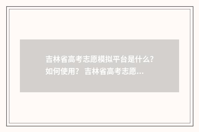 吉林省高考志愿模拟平台是什么？如何使用？ 吉林省高考志愿表