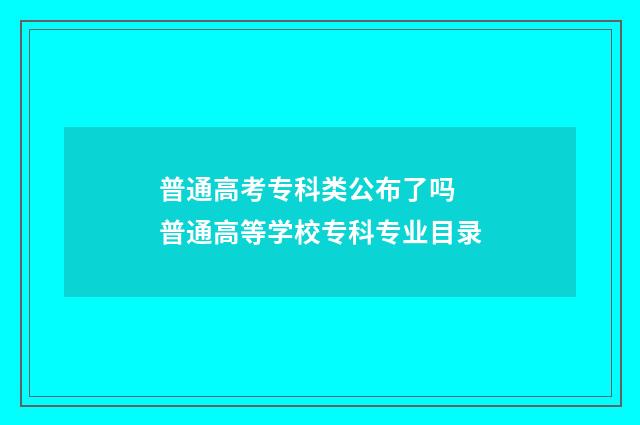 普通高考专科类公布了吗 普通高等学校专科专业目录