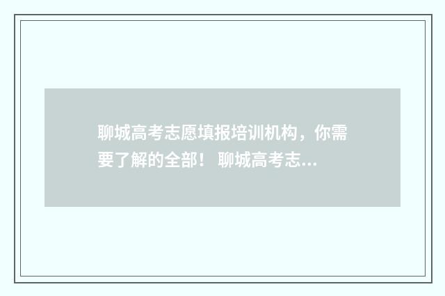 聊城高考志愿填报培训机构，你需要了解的全部！ 聊城高考志愿填报时间