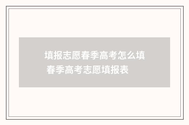 填报志愿春季高考怎么填 春季高考志愿填报表