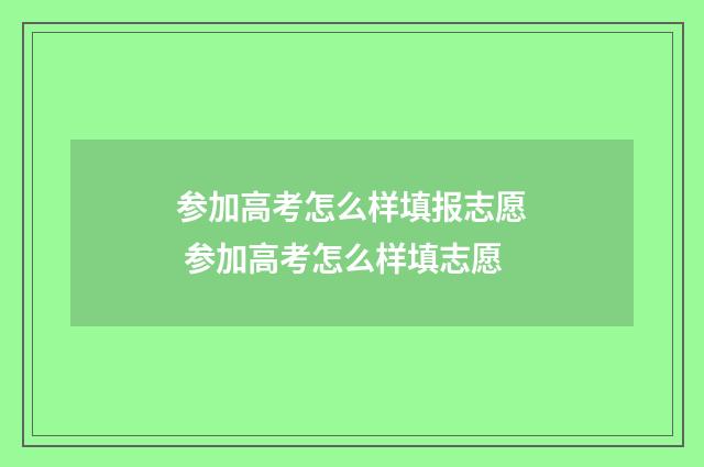 参加高考怎么样填报志愿 参加高考怎么样填志愿