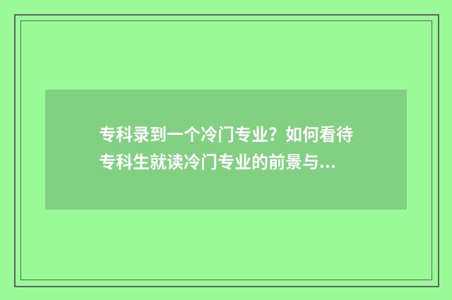 专科录到一个冷门专业？如何看待专科生就读冷门专业的前景与规划 专科录了还能改吗