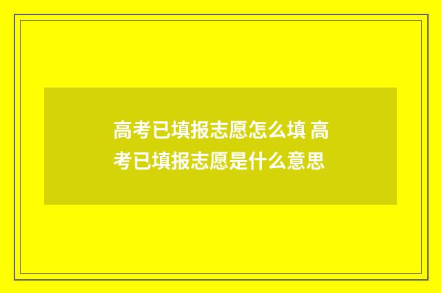 高考已填报志愿怎么填 高考已填报志愿是什么意思