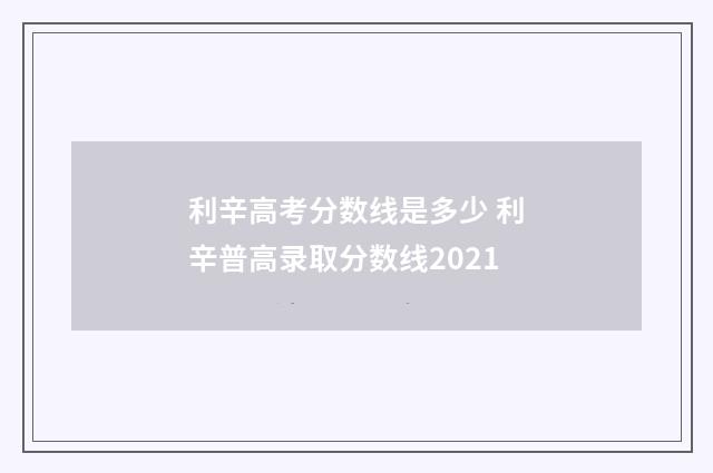 利辛高考分数线是多少 利辛普高录取分数线2021