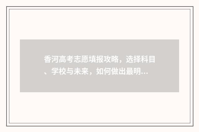 香河高考志愿填报攻略，选择科目、学校与未来，如何做出最明智的决策？ 香河高考分数线