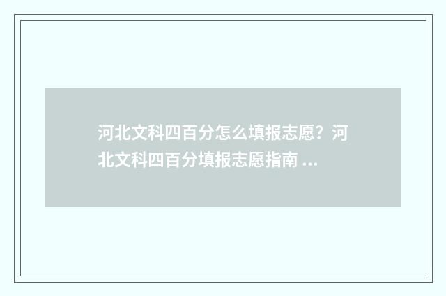 河北文科四百分怎么填报志愿？河北文科四百分填报志愿指南 河北文科四百分能上什么大学