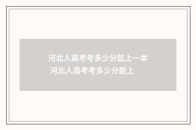河北人高考考多少分能上一本 河北人高考考多少分能上