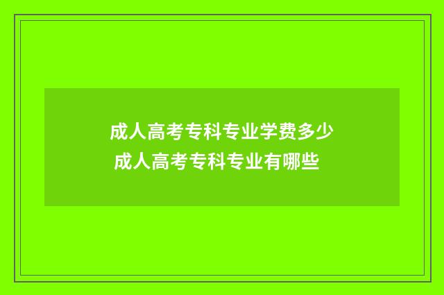 成人高考专科专业学费多少 成人高考专科专业有哪些