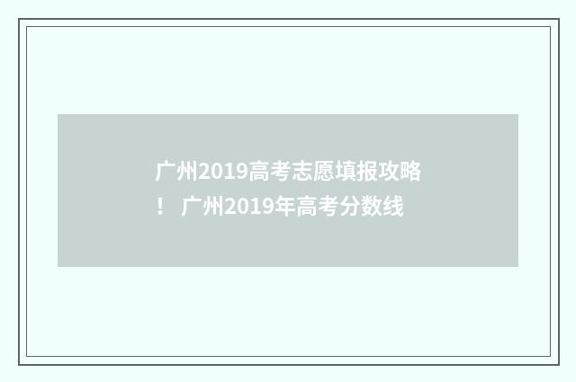 广州2019高考志愿填报攻略！ 广州2019年高考分数线