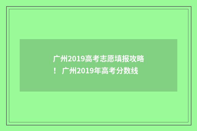 广州2019高考志愿填报攻略！ 广州2019年高考分数线
