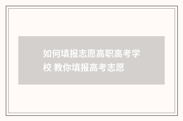 如何填报志愿高职高考学校 教你填报高考志愿