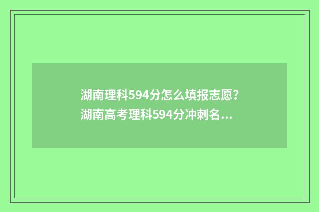 湖南理科594分怎么填报志愿？湖南高考理科594分冲刺名校 湖南理科524分