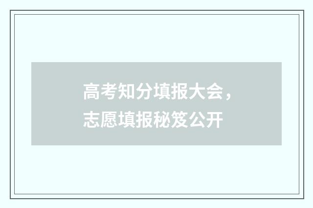 高考知分填报大会，志愿填报秘笈公开