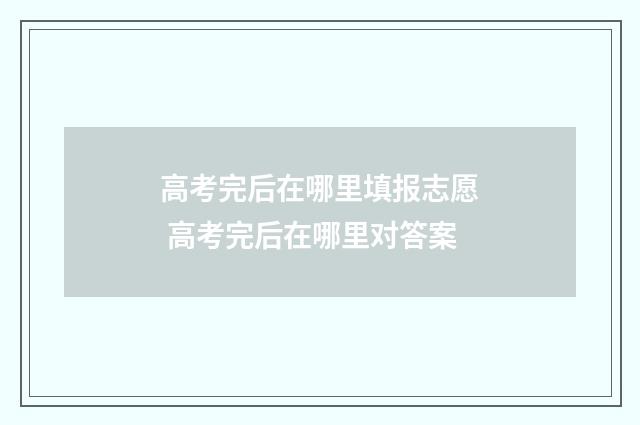 高考完后在哪里填报志愿 高考完后在哪里对答案