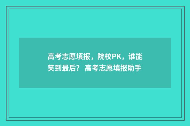 高考志愿填报，院校PK，谁能笑到最后？ 高考志愿填报助手