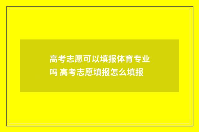 高考志愿可以填报体育专业吗 高考志愿填报怎么填报