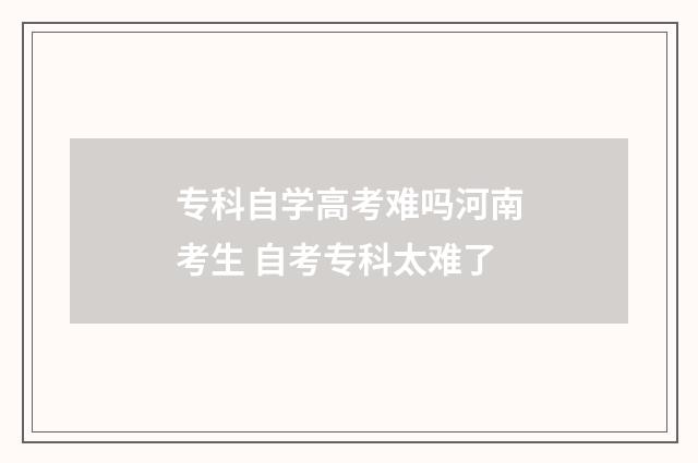 专科自学高考难吗河南考生 自考专科太难了