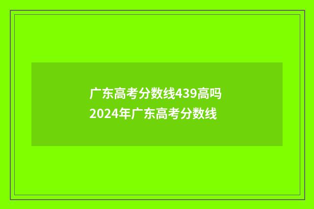 广东高考分数线439高吗 2024年广东高考分数线