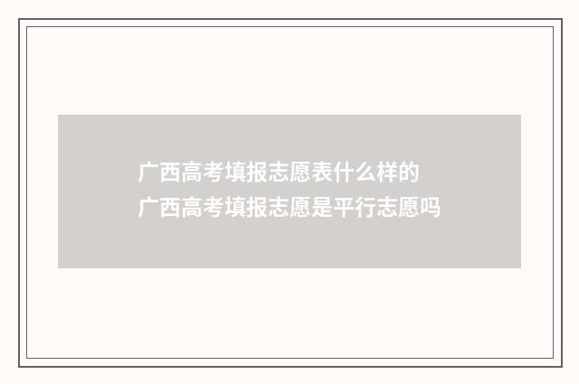 广西高考填报志愿表什么样的 广西高考填报志愿是平行志愿吗