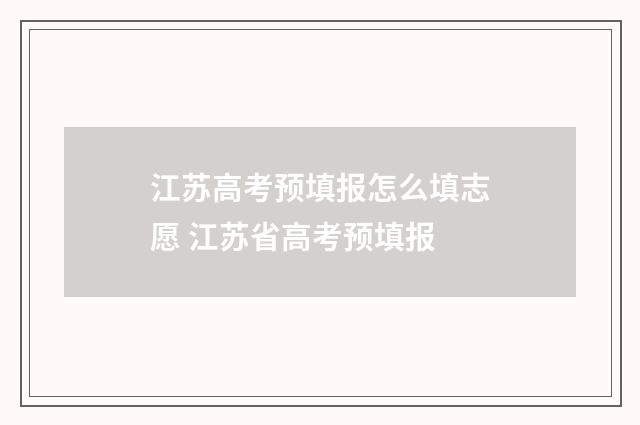 江苏高考预填报怎么填志愿 江苏省高考预填报