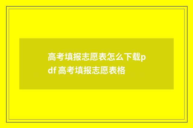 高考填报志愿表怎么下载pdf 高考填报志愿表格