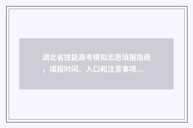 湖北省技能高考模拟志愿填报指南，填报时间、入口和注意事项 湖北省技能高考报名