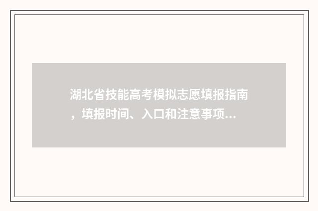 湖北省技能高考模拟志愿填报指南，填报时间、入口和注意事项 湖北省技能高考报名
