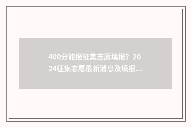 400分能报征集志愿填报？2024征集志愿最新消息及填报技巧
