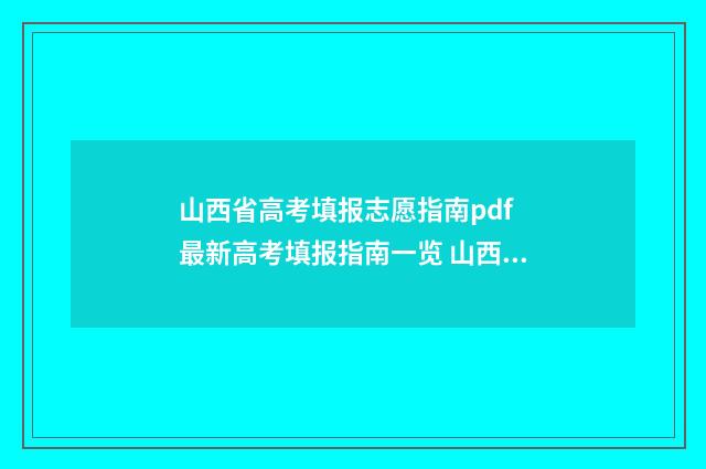 山西省高考填报志愿指南pdf 最新高考填报指南一览 山西省高考填报时间
