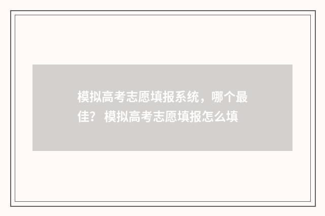 模拟高考志愿填报系统，哪个最佳？ 模拟高考志愿填报怎么填