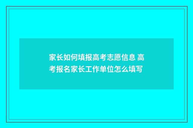 家长如何填报高考志愿信息 高考报名家长工作单位怎么填写