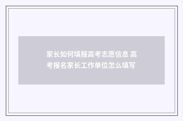 家长如何填报高考志愿信息 高考报名家长工作单位怎么填写