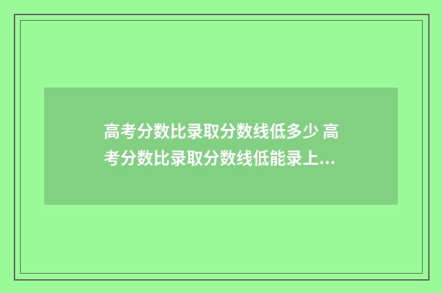 高考分数比录取分数线低多少 高考分数比录取分数线低能录上吗