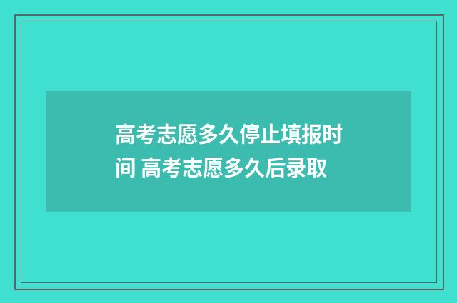 高考志愿多久停止填报时间 高考志愿多久后录取