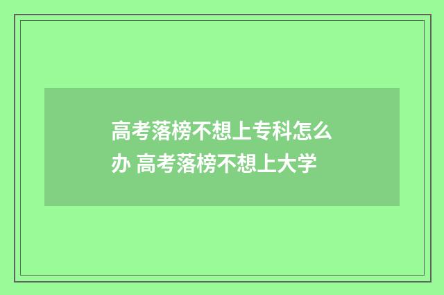高考落榜不想上专科怎么办 高考落榜不想上大学